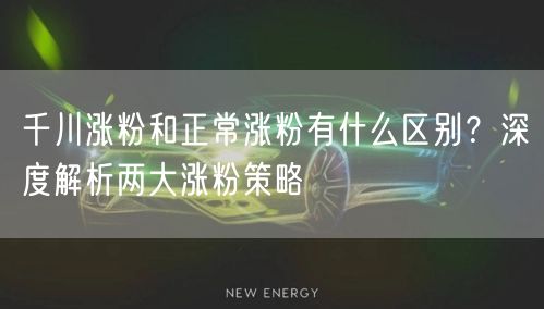 千川涨粉和正常涨粉有什么区别?深度解析两