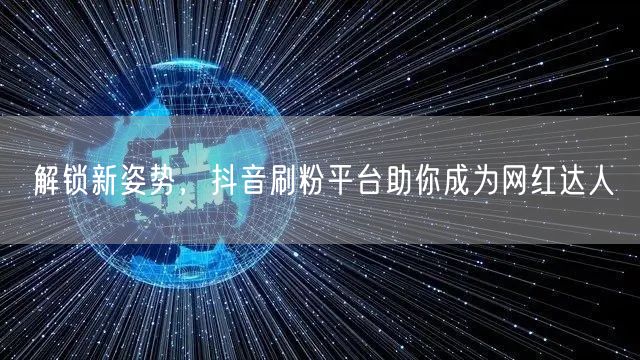 解锁新姿势，抖音刷粉平台助你成为网红达人