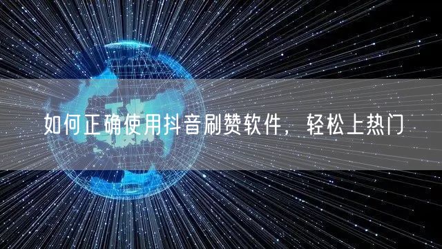 如何正确使用抖音刷赞软件，轻松上热门