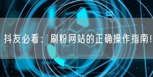 抖友必看：刷粉网站的正确操作指南！