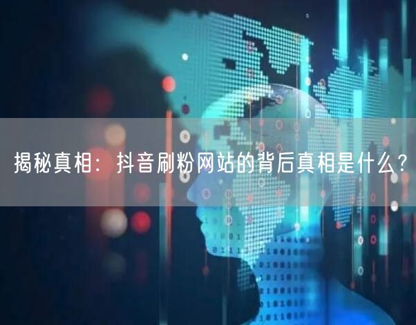 揭秘真相：抖音刷粉网站的背后真相是什么？