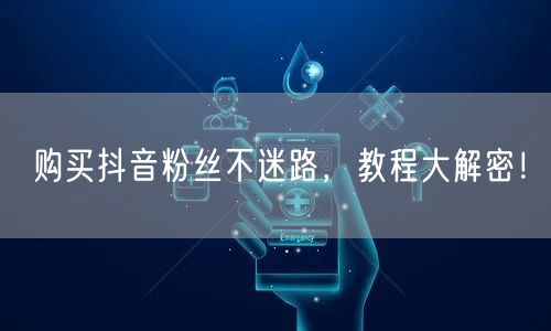 购买抖音粉丝不迷路，教程大解密！