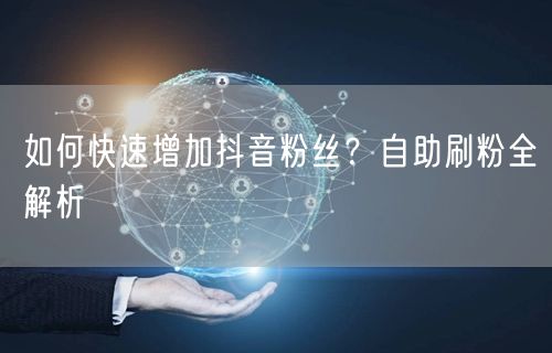 如何快速增加抖音粉丝？自助刷粉全解析