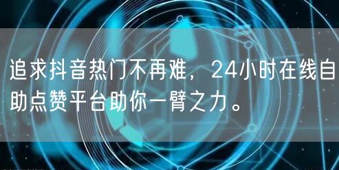 追求抖音热门不再难，24小时在线自助点赞平台助你一臂之力。