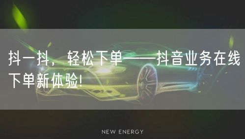 抖一抖，轻松下单——抖音业务在线下单新体验!