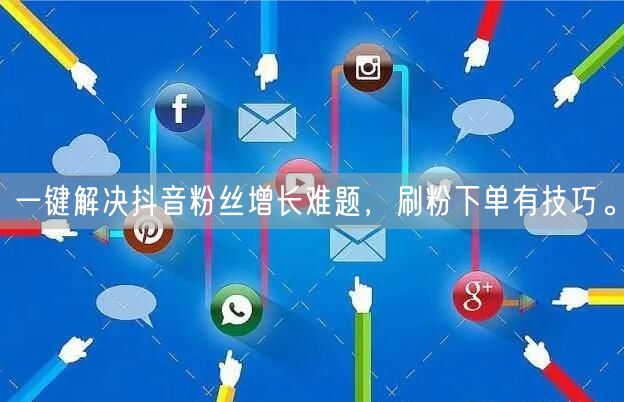 一键解决抖音粉丝增长难题，刷粉下单有技巧。