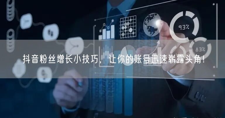 抖音粉丝增长小技巧，让你的账号迅速崭露头角！