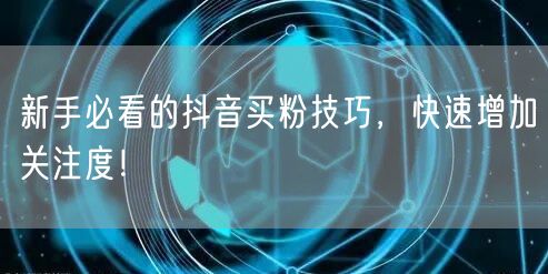 新手必看的抖音买粉技巧，快速增加关注度！