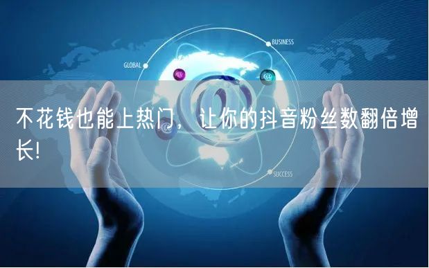 不花钱也能上热门，让你的抖音粉丝数翻倍增长!