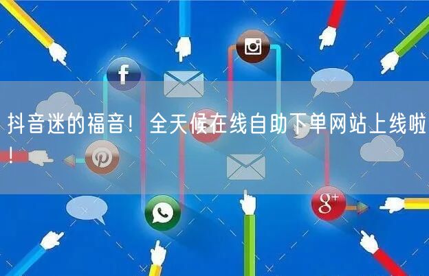 抖音迷的福音！全天候在线自助下单网站上线啦！