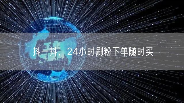 抖一抖，24小时刷粉下单随时买