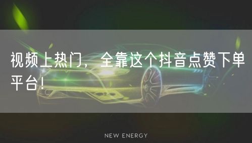 视频上热门，全靠这个抖音点赞下单平台！