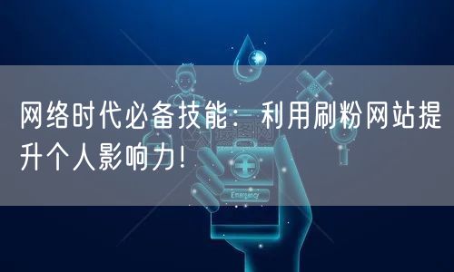 网络时代必备技能：利用刷粉网站提升个人影响力！