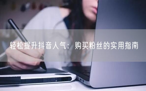 轻松提升抖音人气：购买粉丝的实用指南