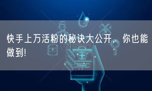 快手上万活粉的秘诀大公开，你也能做到!