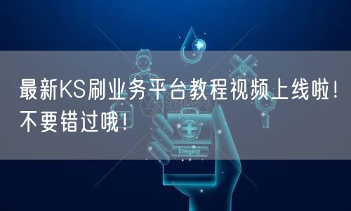 最新KS刷业务平台教程视频上线啦！不要错过哦！
