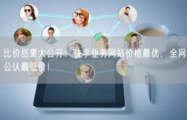 比价结果大公开：快手业务网站价格最优，全网公认最低价！