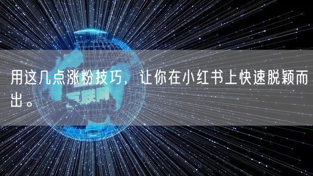 用这几点涨粉技巧，让你在小红书上快速脱颖而出。