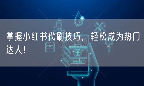 掌握小红书代刷技巧，轻松成为热门达人！