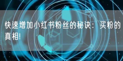 快速增加小红书粉丝的秘诀：买粉的真相!