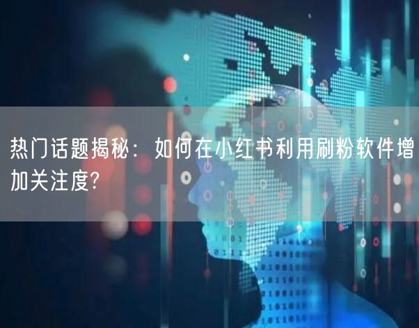 热门话题揭秘：如何在小红书利用刷粉软件增加关注度?