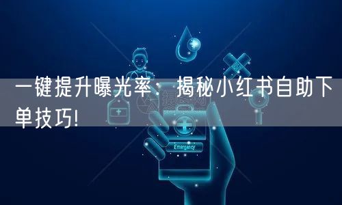 一键提升曝光率：揭秘小红书自助下单技巧!