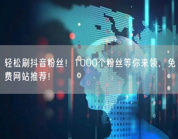 轻松刷抖音粉丝！1000个粉丝等你来领，免费网站推荐！
