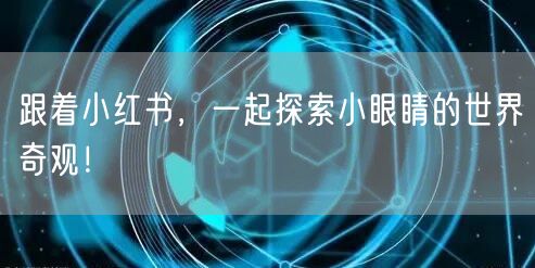 跟着小红书，一起探索小眼睛的世界奇观！