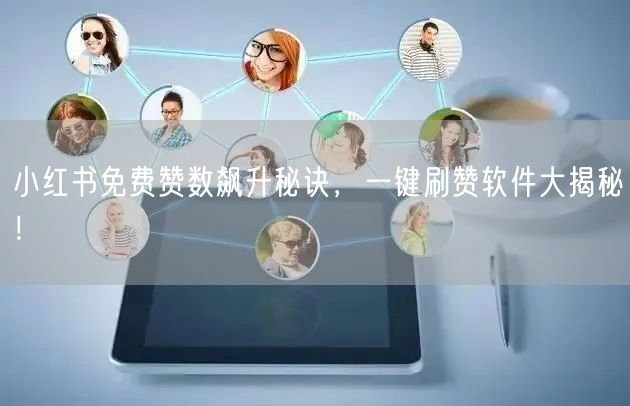 小红书免费赞数飙升秘诀，一键刷赞软件大揭秘！