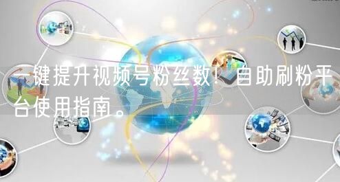 一键提升视频号粉丝数！自助刷粉平台使用指