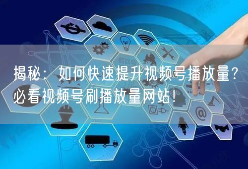 揭秘：如何快速提升视频号播放量？必看视频