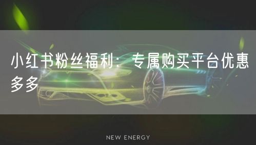 小红书粉丝福利：专属购买平台优惠多多
