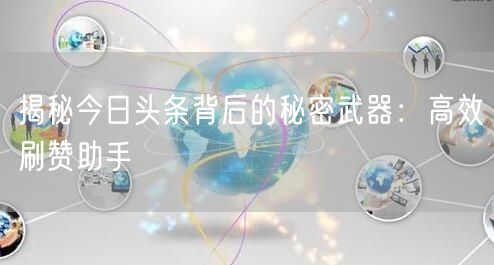 揭秘今日头条背后的秘密武器：高效刷赞助手