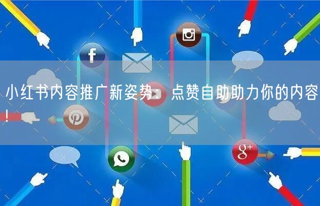 小红书内容推广新姿势：点赞自助助力你的内容!