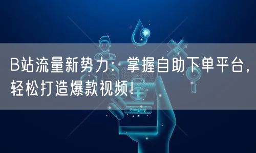 B站流量新势力：掌握自助下单平台，轻松打造爆款视频！