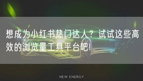 想成为小红书热门达人？试试这些高效的浏览