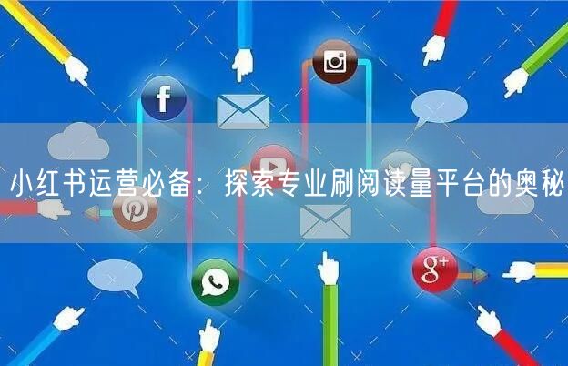 小红书运营必备：探索专业刷阅读量平台的奥