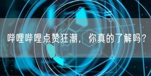 哔哩哔哩点赞狂潮，你真的了解吗？