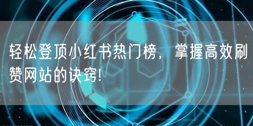 轻松登顶小红书热门榜，掌握高效刷赞网站的