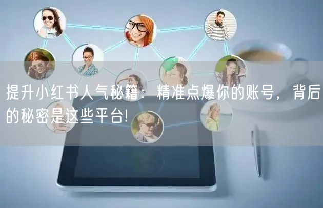 提升小红书人气秘籍：精准点爆你的账号，背