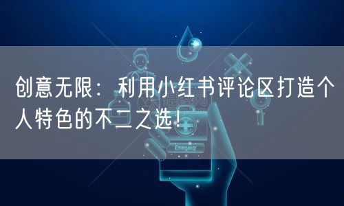 创意无限：利用小红书评论区打造个人特色的