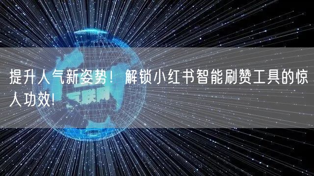 提升人气新姿势！解锁小红书智能刷赞工具的
