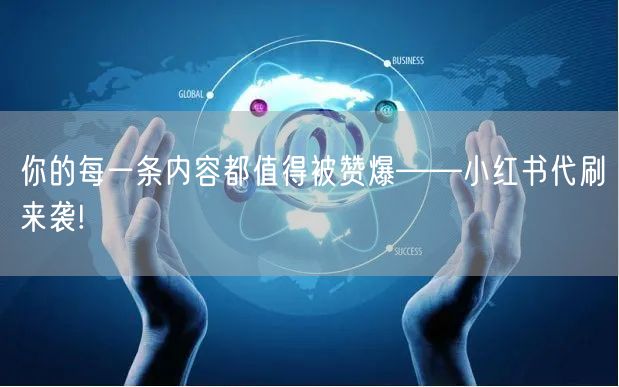 你的每一条内容都值得被赞爆——小红书代刷