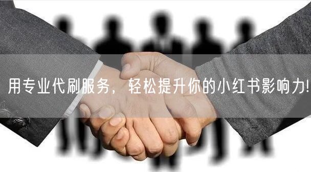 用专业代刷服务，轻松提升你的小红书影响力