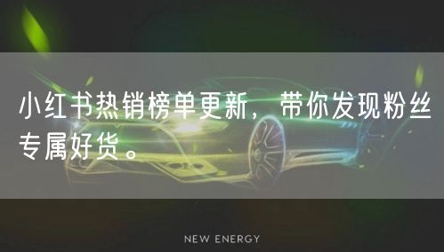 小红书热销榜单更新，带你发现粉丝专属好货