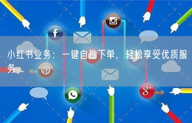 小红书业务：一键自助下单，轻松享受优质服