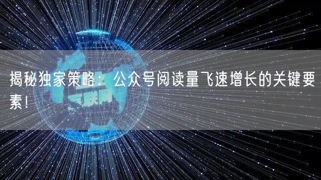 揭秘独家策略：公众号阅读量飞速增长的关键要素！