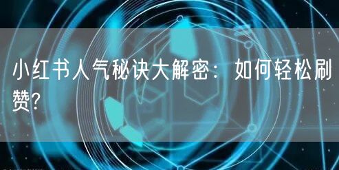 小红书人气秘诀大解密：如何轻松刷赞?