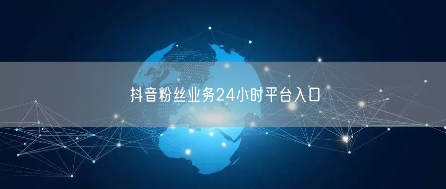 抖音粉丝业务24小时平台入口