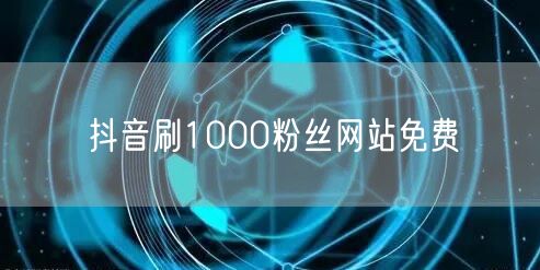 抖音刷1000粉丝网站免费